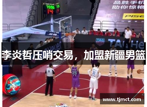 李炎哲压哨交易，加盟新疆男篮